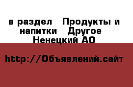  в раздел : Продукты и напитки » Другое . Ненецкий АО